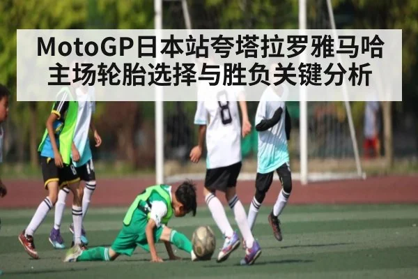 MotoGP日本站夸塔拉罗雅马哈主场轮胎选择与胜负关键分析