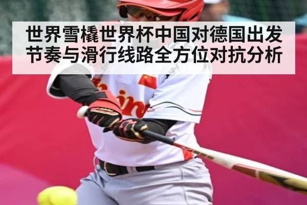 世界雪橇世界杯中国对德国出发节奏与滑行线路全方位对抗分析