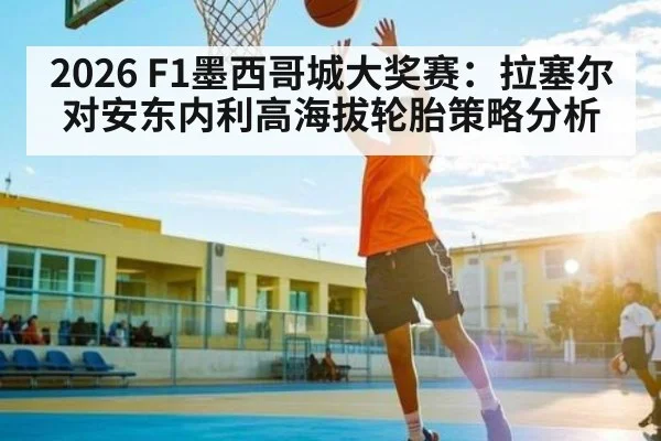 2026 F1墨西哥城大奖赛：拉塞尔对安东内利高海拔轮胎策略分析