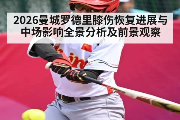 2026曼城罗德里膝伤恢复进展与中场影响全景分析及前景观察