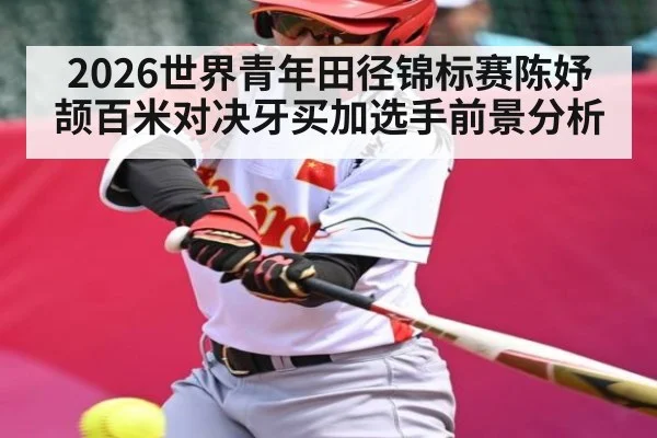 2026世界青年田径锦标赛陈妤颉百米对决牙买加选手前景分析